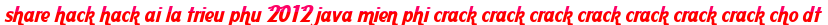 share hack hack ai la trieu phu 2012 java mien phi crack crack crack crack crack crack crack cho dt moi